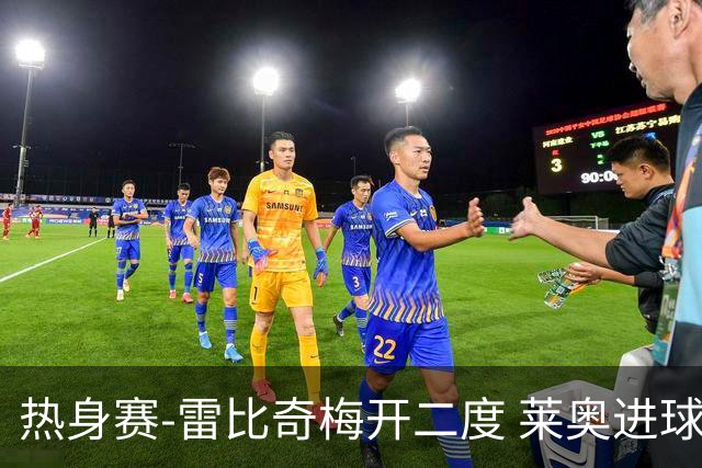 热身赛-雷比奇梅开二度 莱奥进球 AC米兰6-1大胜
